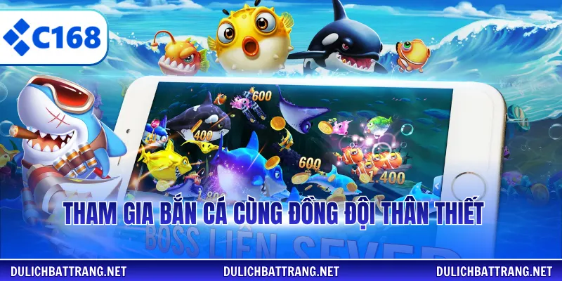 Tham gia bắn cá cùng đồng đội thân thiết